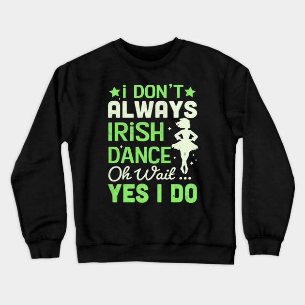 i Don't Always Irish Dance Yes I Do Crewneck Sweatshirt by TheDesignDepot